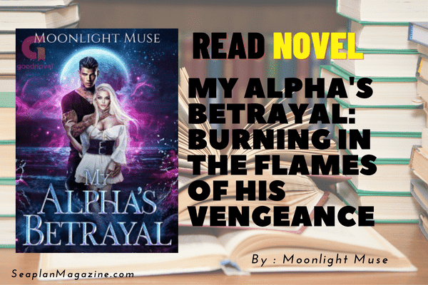 My Alpha's Betrayal: Burning In The Flames Of His Vengeance Novel